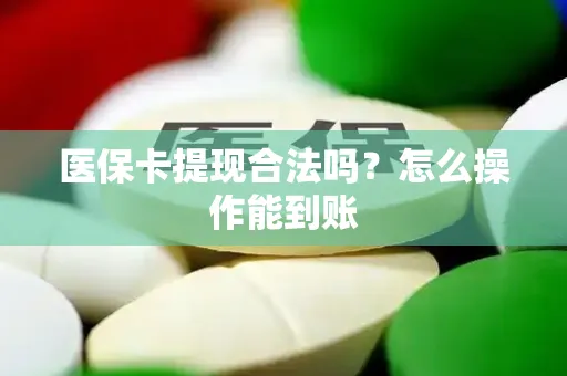 医保卡提现合法吗？怎么操作能到账